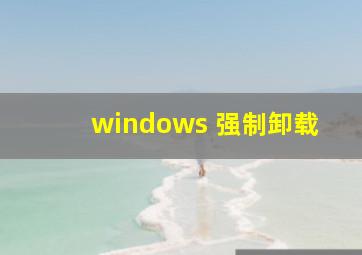 windows 强制卸载